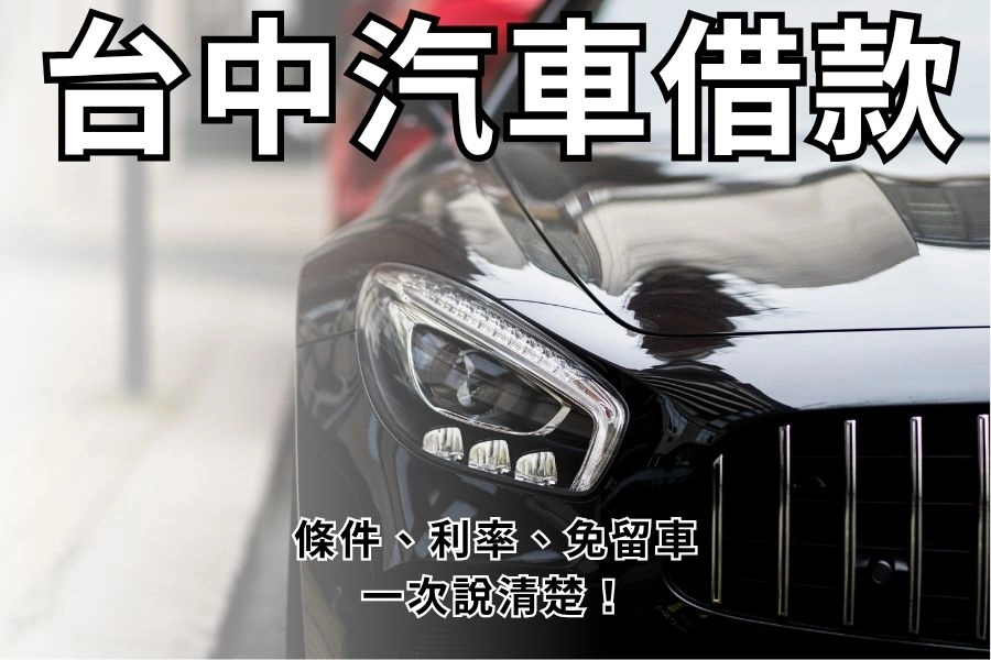 【2026 最新】台中汽車借款攻略：條件、利率、免留車一次說清楚！	