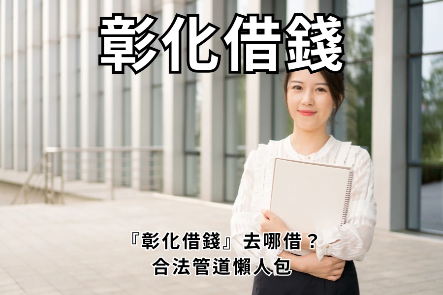 彰化借錢去哪借？彰化合法借錢管道推薦，彰化急需現金看這篇