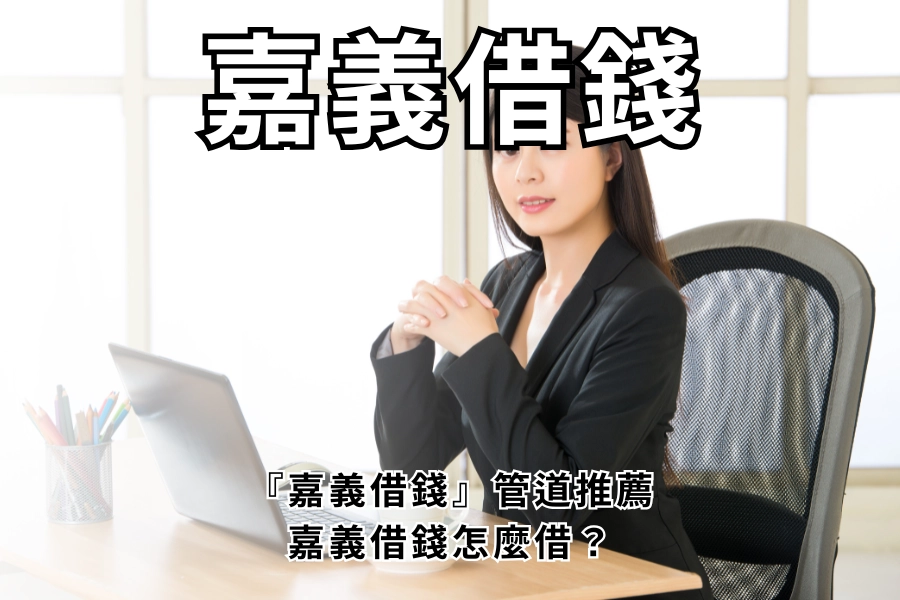 嘉義缺錢去怎麼借？嘉義借錢管道推薦，當天快速周轉必看