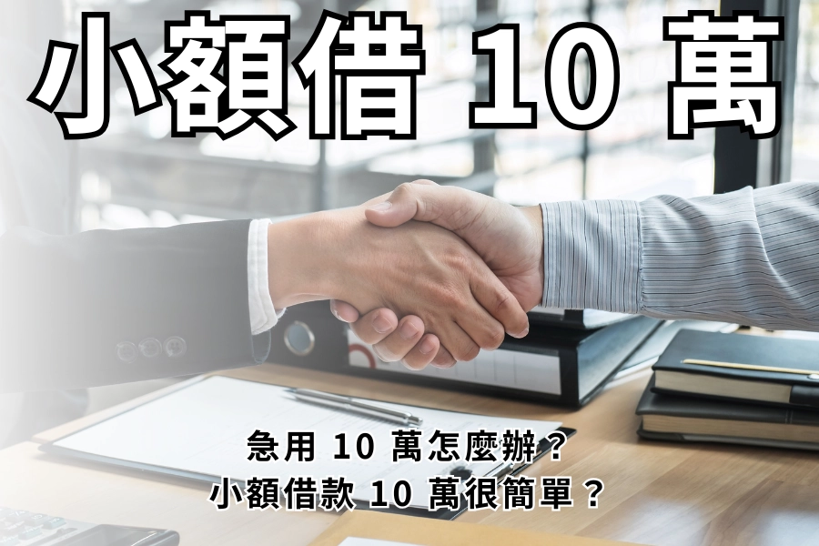 急用 10 萬怎麼辦？小額借款 10 萬很簡單？利息與風險一次算清楚