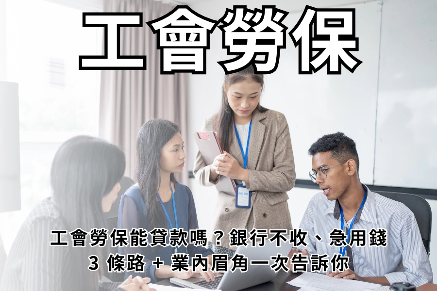 工會勞保能貸款嗎？銀行不收、急用錢，3 條路 + 業內眉角一次告訴你