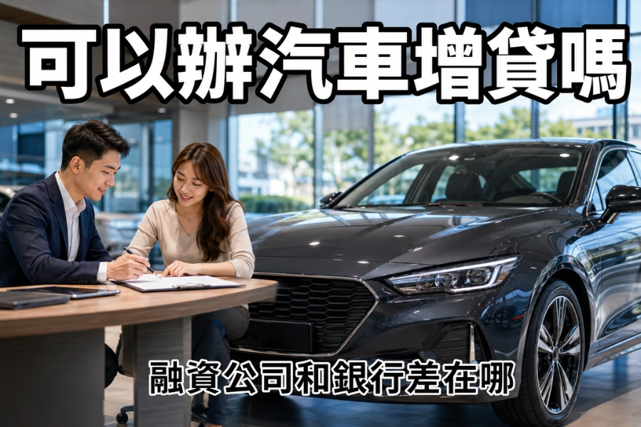 車貸還在繳可以辦汽車增貸嗎?融資公司和銀行審核條件差在哪?