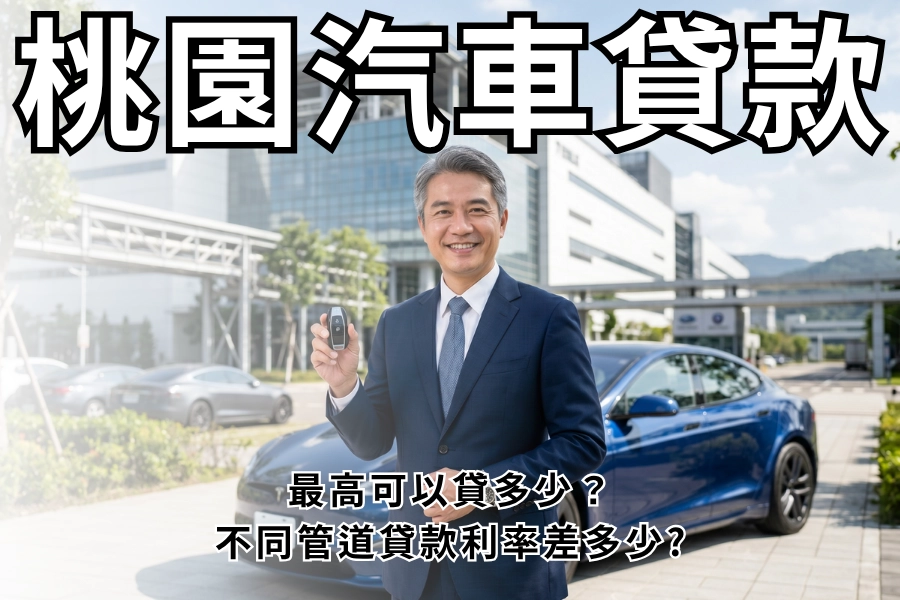 【 2026 桃園汽車貸款】最高可以貸多少？不同管道貸款利率差多少？