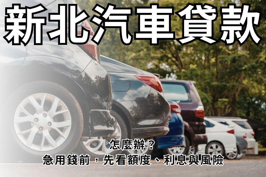 新北汽車貸款怎麼辦？額度能借多少、利息與免留車風險一次看清